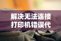 解决无法连接打印机错误代码0x00000709的实用指南