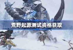 荒野起源测试资格怎么获得-荒野起源内测资格获取方法