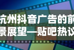 杭州抖音广告前景展望，贴吧热议解析