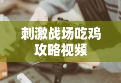 刺激战场吃鸡攻略视频