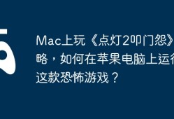 Mac上玩《点灯2叩门怨》攻略，如何在苹果电脑上运行这款恐怖游戏？