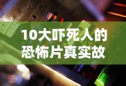 10大吓死人的恐怖片真实故事