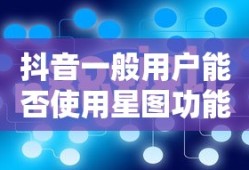 抖音一般用户能否使用星图功能？