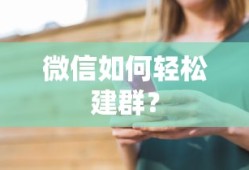 微信轻松建群教程，快速创建与管理群组的方法