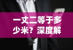 一丈二等于多少米？传统与现代计量单位转换的深度解析