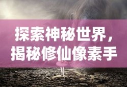 探索神秘世界，揭秘修仙像素手游的魅力之旅