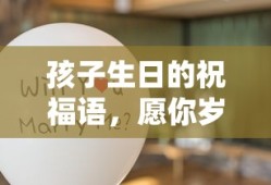 孩子生日祝福语，愿你岁岁平安，快乐无边！