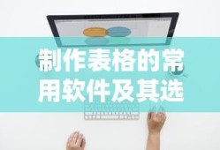 制作表格的常用软件及其选择指南