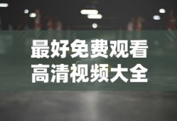 最好免费观看高清视频大全最新一期