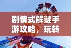 剧情式解谜手游攻略，玩转解谜冒险之旅！