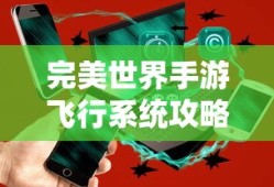 完美世界手游飞行系统攻略，玩转飞行模式