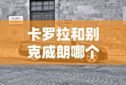 卡罗拉和别克威朗哪个更值得购买呢