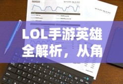 LOL手游英雄全方位解析，角色定位与技能特点深度解读