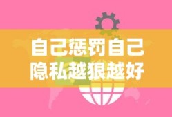 自己惩罚自己隐私越狠越好安全