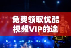 免费领取优酷视频VIP的途径与操作指南