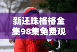 新还珠格格全集98集免费观看高清版