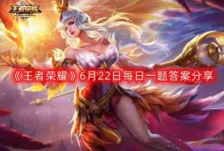 王者荣耀6月22日每日一题最新答案-6月22日每日一题答案分享