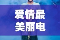 爱情最美丽电视剧免费观看完整版西瓜