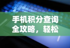 手机积分查询全攻略，轻松掌握积分余额的秘诀