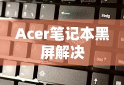 解决Acer笔记本电脑黑屏问题的实用指南，按什么键恢复？