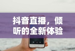 抖音直播，倾听的全新体验之旅