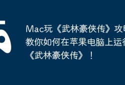Mac玩《武林豪侠传》攻略，教你如何在苹果电脑上运行《武林豪侠传》！