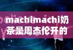 machimachi奶茶是周杰伦开的吗