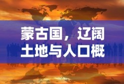 蒙古国，辽阔土地与人口概览