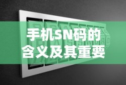 手机SN码，含义与重要性解析