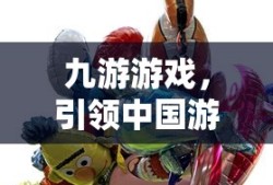 九游游戏，中国游戏市场的领航者