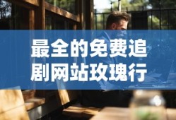 最全的免费追剧网站玫瑰行者