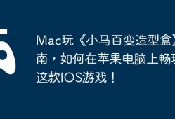 Mac玩《小马百变造型盒》指南，如何在苹果电脑上畅玩这款IOS游戏！