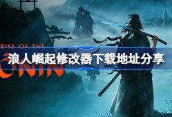 浪人崛起修改器下载地址在哪-浪人崛起修改器下载地址分享