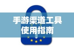 手游渠道工具使用手册，快速入门指南