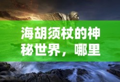 海胡须杖的神秘世界，探寻其踪迹的奇妙之旅