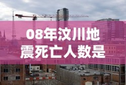 08年汶川地震死亡人数是多少