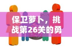保卫萝卜，挑战第26关的勇者之旅，保卫萝卜，第26关勇者之旅的挑战之路