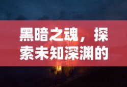 黑暗之魂，探索未知深渊的冒险之旅——深度体验33DM的独特魅力
