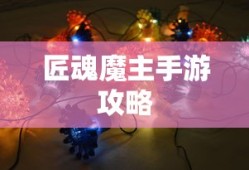 匠魂魔主手游攻略，玩转手游世界的秘籍