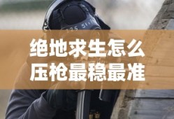 绝地求生怎么压枪最稳最准确