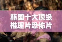 韩国十大顶级推理片恐怖片
