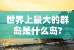 世界上最大的群岛是什么岛?
