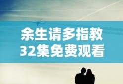 余生请多指教32集免费观看高清