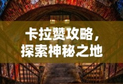 卡拉赞攻略，探索神秘之地的完全指南，卡拉赞完全攻略，探索神秘之地的终极指南