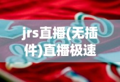 jrs直播(无插件)直播极速体育nba