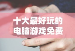 十大最好玩的电脑游戏免费