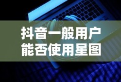 抖音一般用户能否使用星图功能？