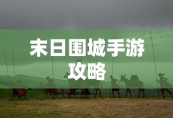 末日围城手游攻略，生存之战的玩转指南