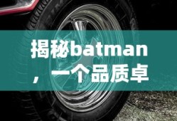 揭秘品质卓越的轮胎品牌，Batman