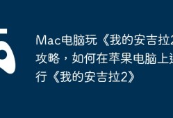 Mac电脑玩《我的安吉拉2》攻略，如何在苹果电脑上运行《我的安吉拉2》